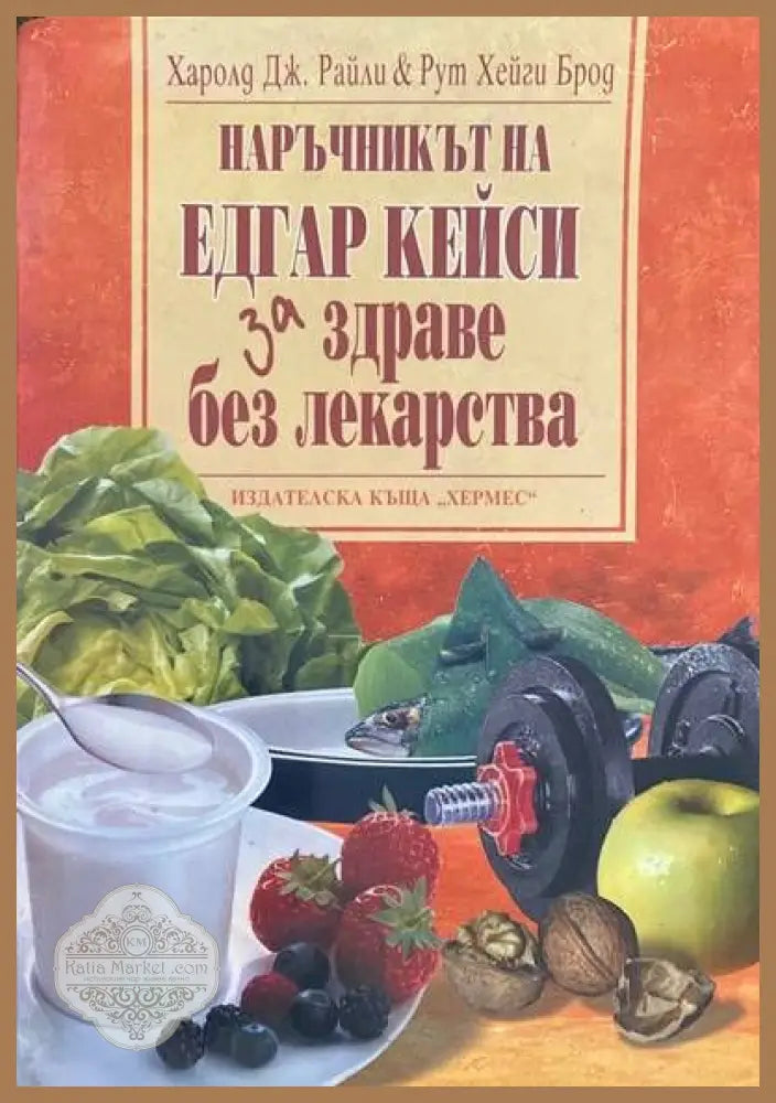 Наръчникът на Едгар Кейси за здраве без лекарства - Харолд Дж. Райли Рут Хейги Брод - Книги