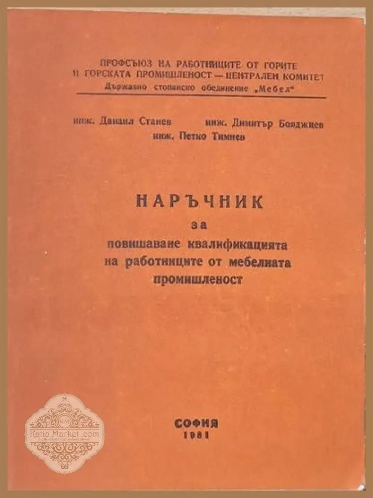 Наръчник за повишаване квалификацията на работниците от мебелната промишленост - Д. Станев Д. Бояджиев П. Тимнев - Книги