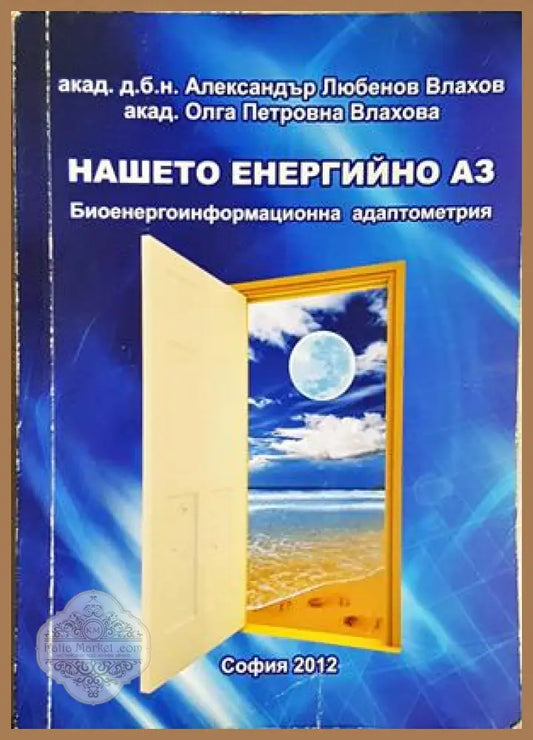 Нашето енергийно аз - акад. д.б.н. Александър Любенов Влахов акад. Олга Петровна Влахова - Книга