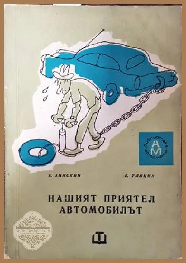 Нашият приятел автомобилът - Е. Анискин Е. Улицки - Книги