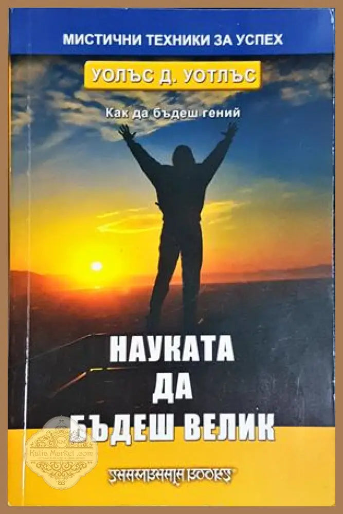 Науката да бъдеш велик - Уолъс Д. Уотлъс - Книга