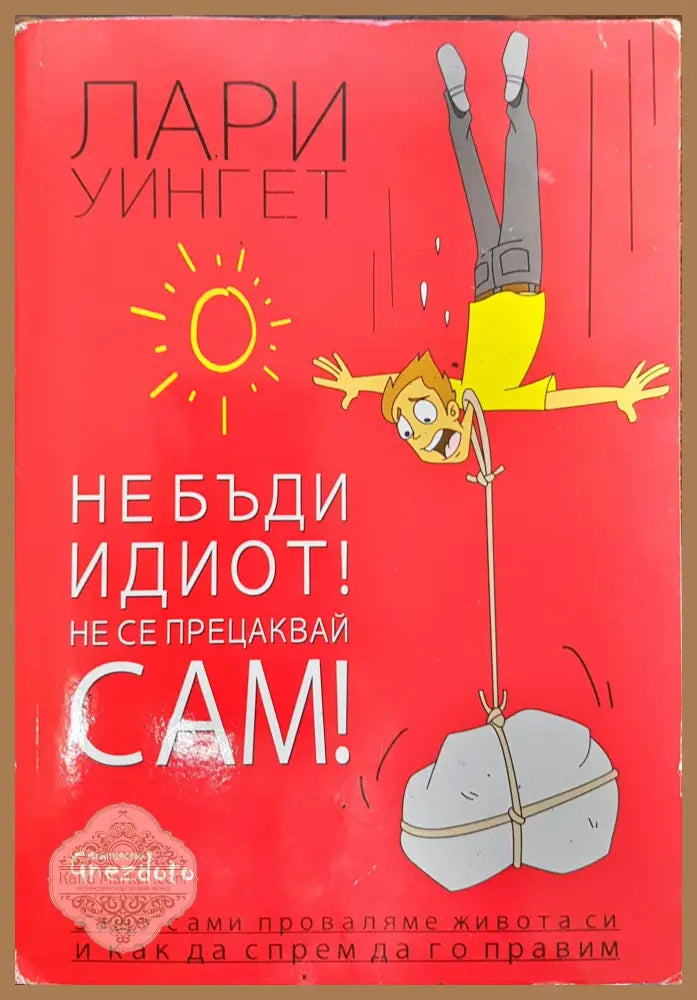 Не бъди идиот! Не се прецаквай сам! - Лари Уингет - Книги