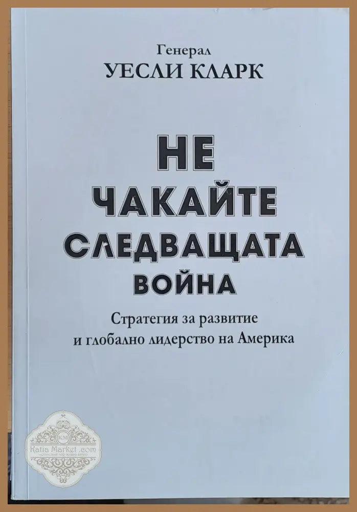 Не чакайте следващата война - Генерал Уесли Кларк - Книги