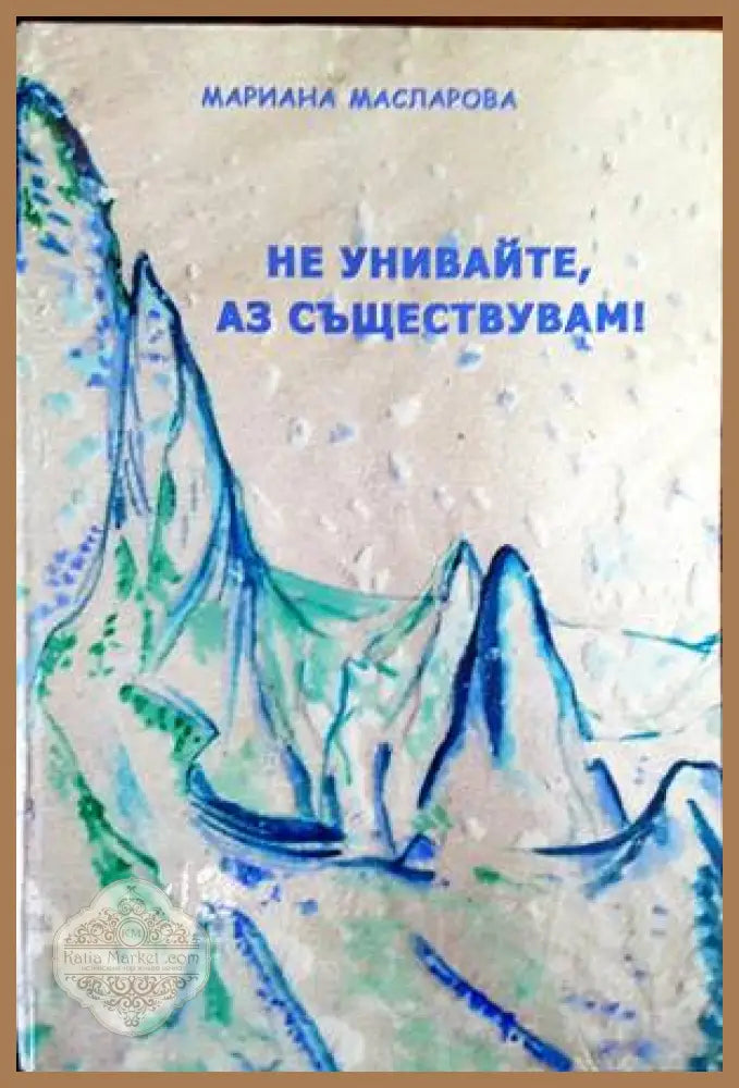 Не унивайте аз съществувам! - Мариана Масларова - Книги