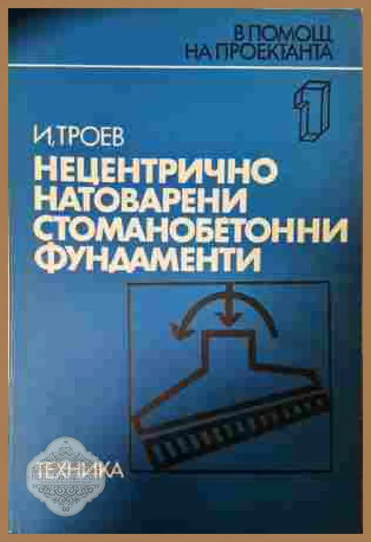 Нецентрично натоварени стоманобетонни фундаменти - Игнат Троев - Книга