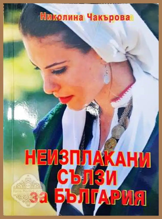 Неизплакани сълзи за България - Николина Чакърова - Книги