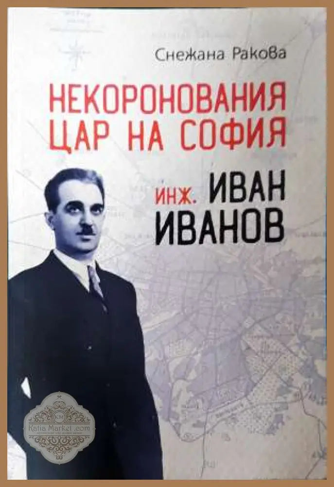 Некоронования цар на София - инж. Иван Иванов - Снежана Ракова - Книга