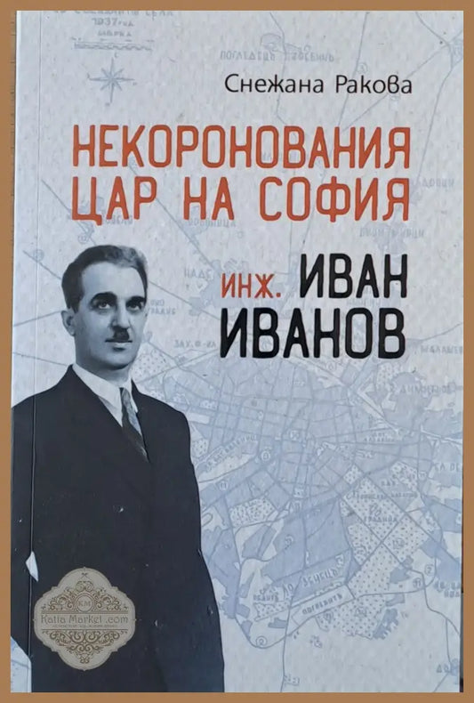 Некоронования цар на София инж. Иван Иванов - Снежана Ракова - Книги