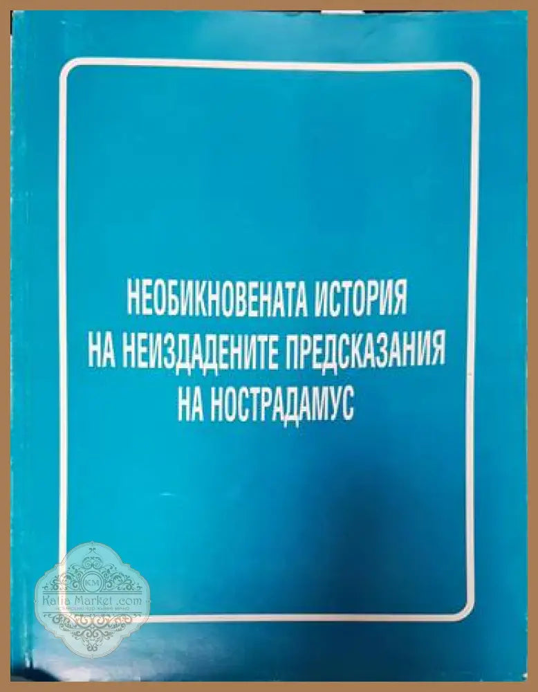 Необикновената история на неиздадените предсказания на Нострадамус - Сборник - Книги