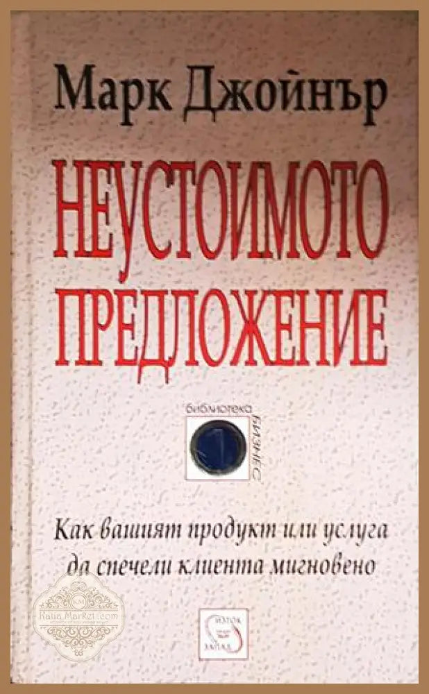 Неустоимото предложение - Как вашият продукт или услуга да спечели клиента мигновено - Марк Джойнър - Книга