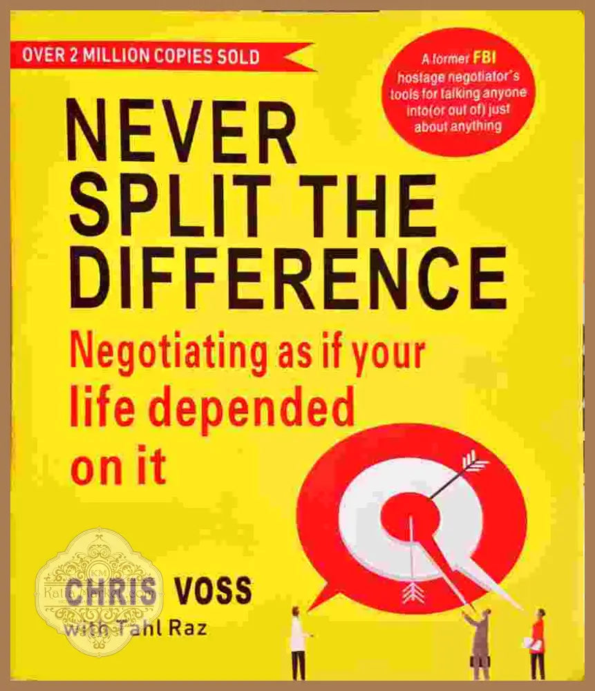 Never Split the Difference: Negotiating as if Your Life Depended on It - Chris Voss & Tahl Raz - Книга