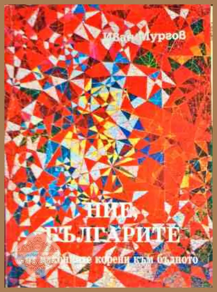 Ние българите от изконните корени към бъдното - Иван Мургов - Книги