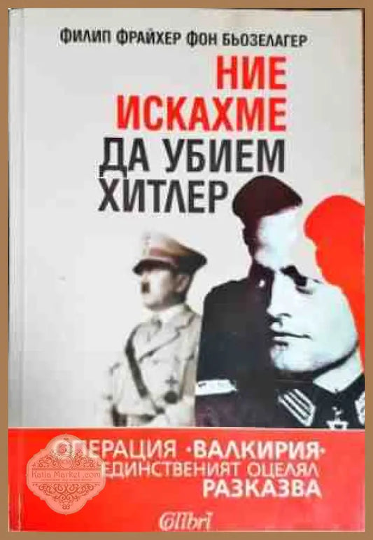 Ние искахме да убием Хитлер - Филип Фрайхер фон Бьозелагер - Книги