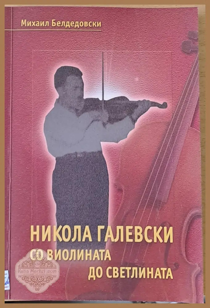 Никола Галевски. Со виолината до светлината - Михаил Белдедовски - Книги