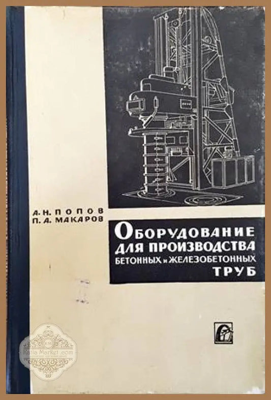 Оборудование для производства бетонных и железобетонных труб - А. Н. Попов П. А. Макаров - Книги