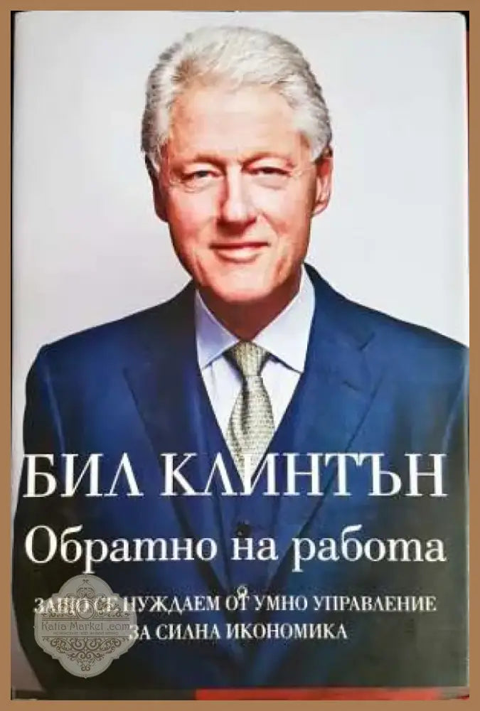 Обратно на работа: Защо се нуждаем от умно управление за силна икономика - Бил Клинтън (2055) - Книга