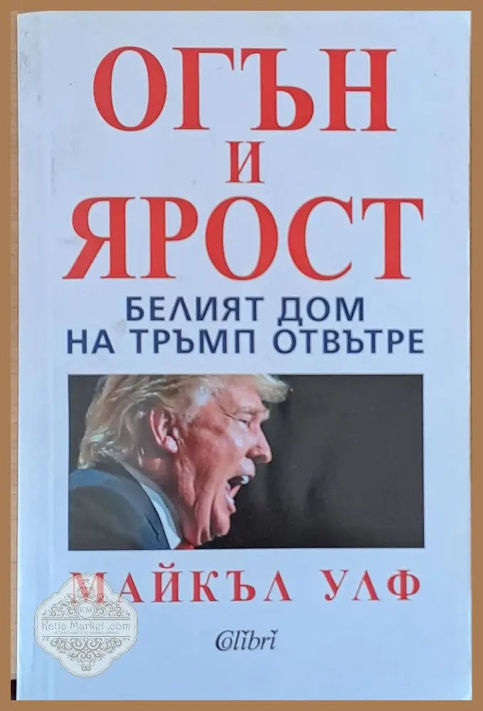 Огън и ярост. Белят дом на Тръмп отвътре - Майкъл Улф - Книги