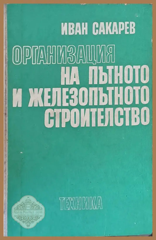 Организация на пътното и железопътното строителство - Иван Сакарев - Книги