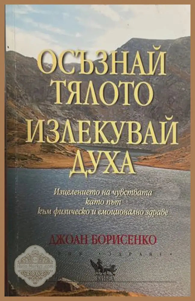 Осъзнай тялото, излекувай духа - Джоан Борисенко