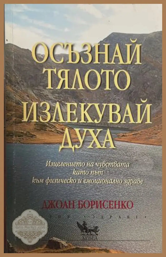 Осъзнай тялото, излекувай духа - Джоан Борисенко