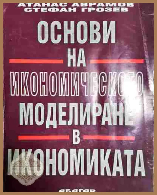 Основи на икономическото моделиране в икономиката - Атанас Аврамов Стефан Грозев - Книга