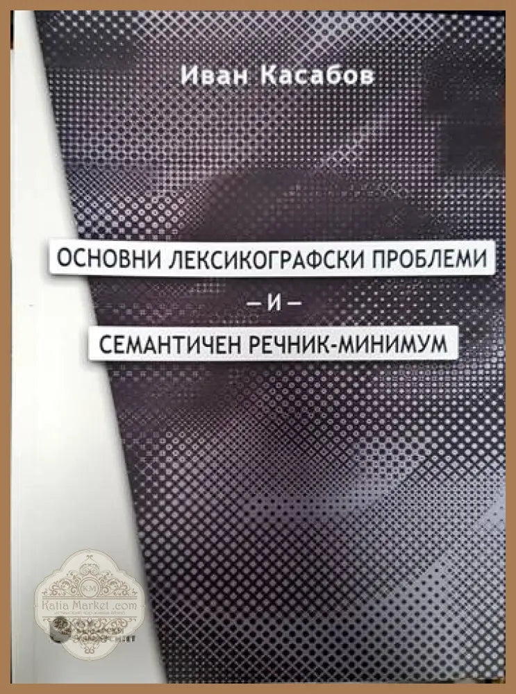 Основни лексикографски проблеми и семантичен речник-минимум - Иван Касабов - Книги