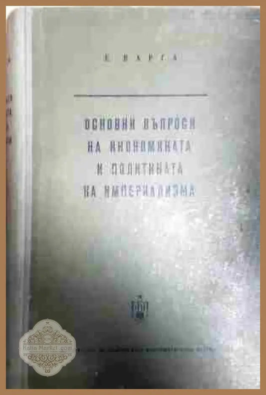 Основни въпроси на икономиката и политиката на империализма: След Втората световна война - Е. Варга - Книга