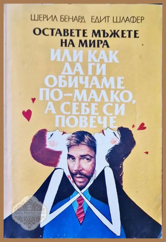 Оставете мъжете на мира или как да ги обичаме по - малко а себе си повече - Шерил Бенард Едит Шлафер - Книги