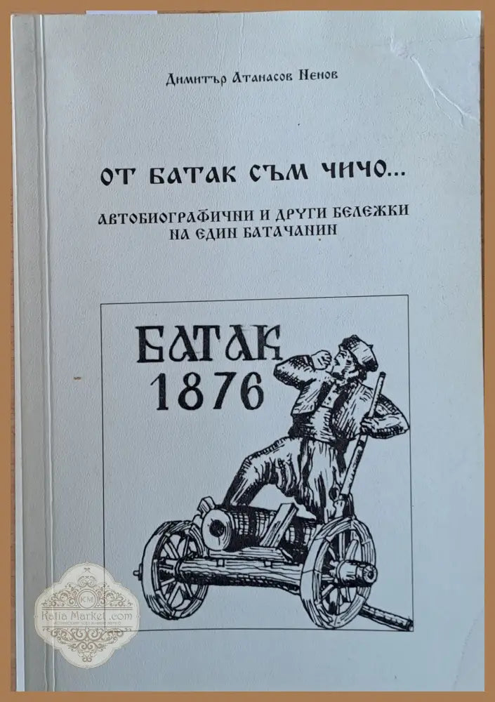 От Батак съм чичо...Автобиографични и други бележки на един батачанин - Димитър А. Ненов - Книги