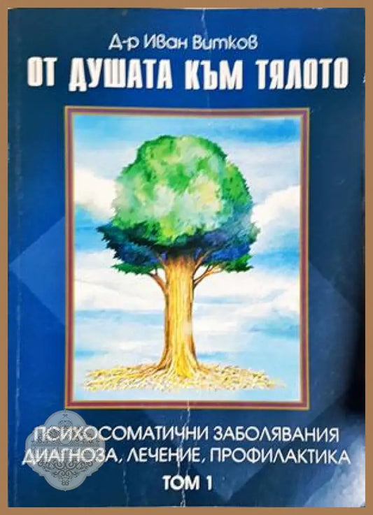От душата към тялото. Том 1: Психосоматични заболявания диагноза лечение профилактика - Иван Витков - Книга