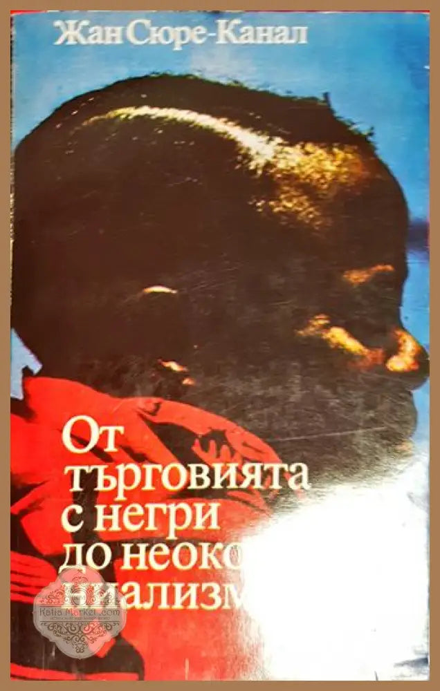 От търговията с негри до неоколониализма - Очерци по история на Черна Африка - Жан Сюре-Канал - Книга