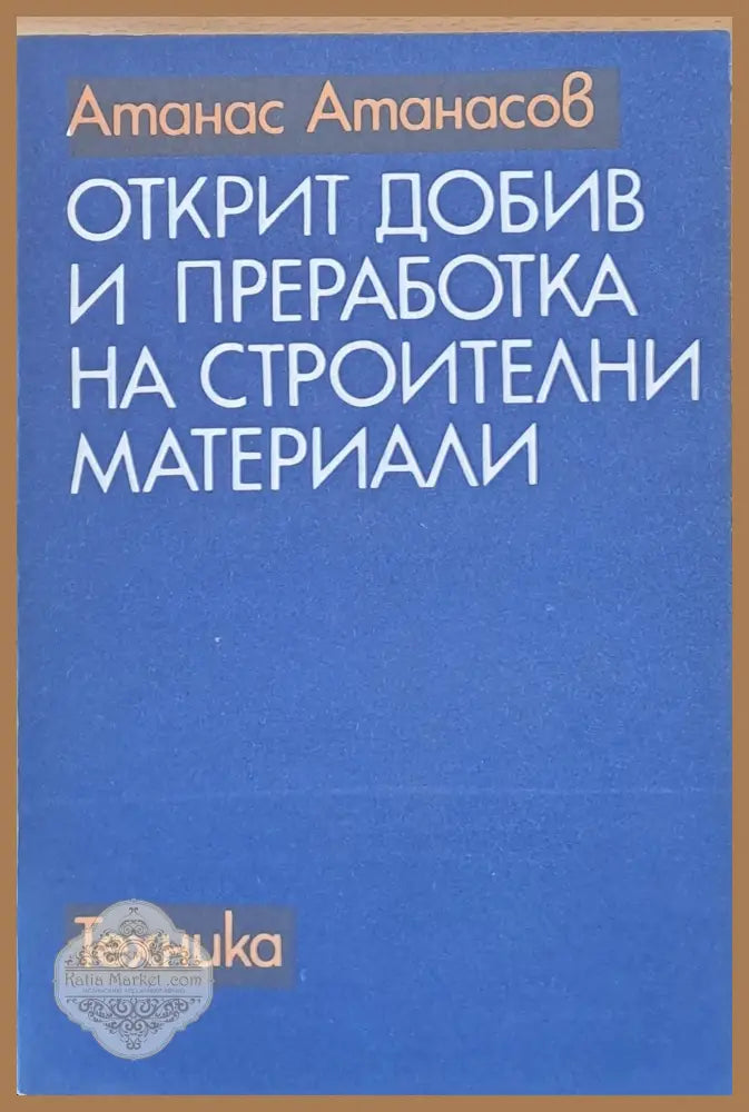 Открит добив и преработка на строителни материали - Атанас Атанасов - Книги