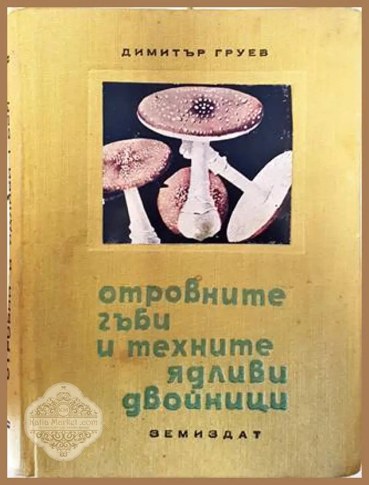 Отровните гъби и техните ядливи двойници - Димитър Груев - Книги