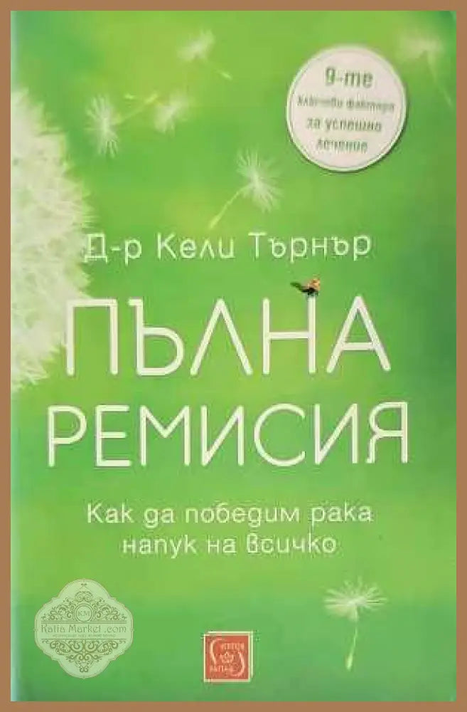 Пълна ремисия. Как да победим рака напук на всичко - Кели Търнър - Книги