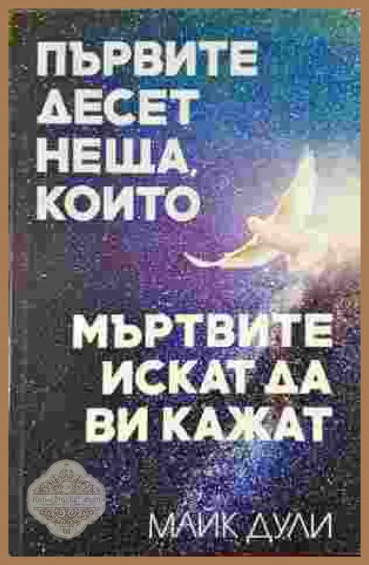 Първите десет неща които мъртвите искат да ви кажат - Майк Дули - Книга
