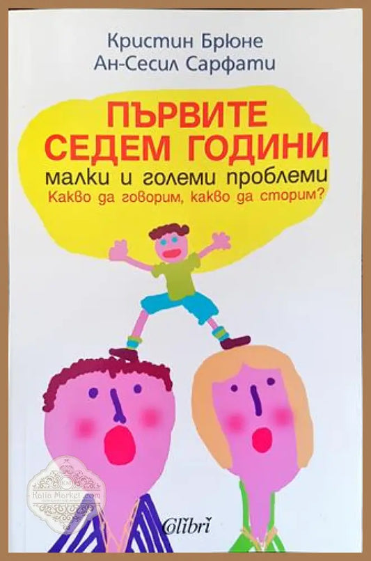 Първите седем години - Малки и големи проблеми. Какво да говорим какво да сторим? - Кристин Брюне Ан-Сесил Сарфати