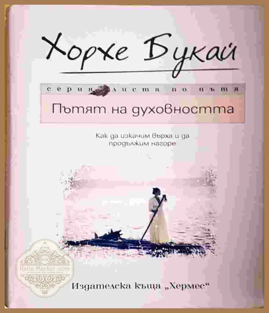 Пътят на духовността: Как да изкачим върха и да продължим нагоре - Хорхе Букай - Хорхе Букай - Книга