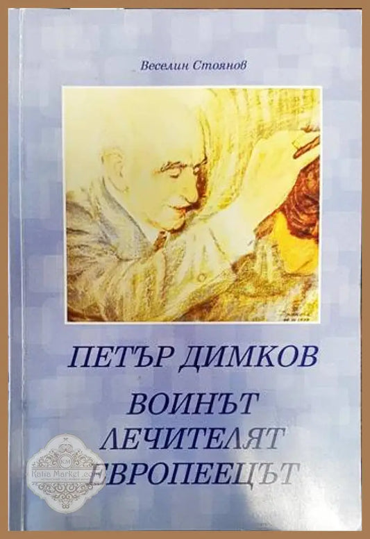 Петър Димков - воинът лечителят европеецът - Веселин Стоянов - Книги