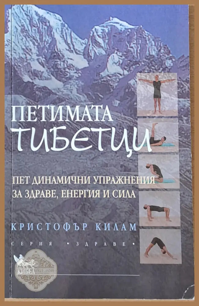 Петимата тибетци. Пет динамични упражнения за здраве енергия и сила - Кристофър Килам - Книги