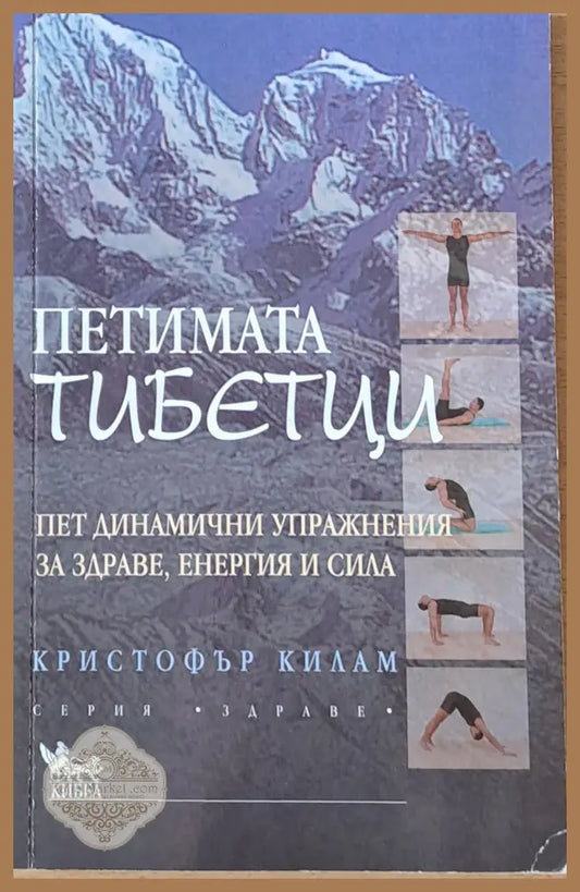 Петимата тибетци. Пет динамични упражнения за здраве енергия и сила - Кристофър Килам - Книги