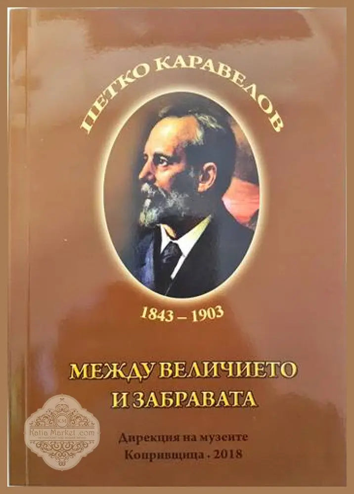 Петко Каравелов 1843-1903. Между величието и забравата - Колектив - Книги