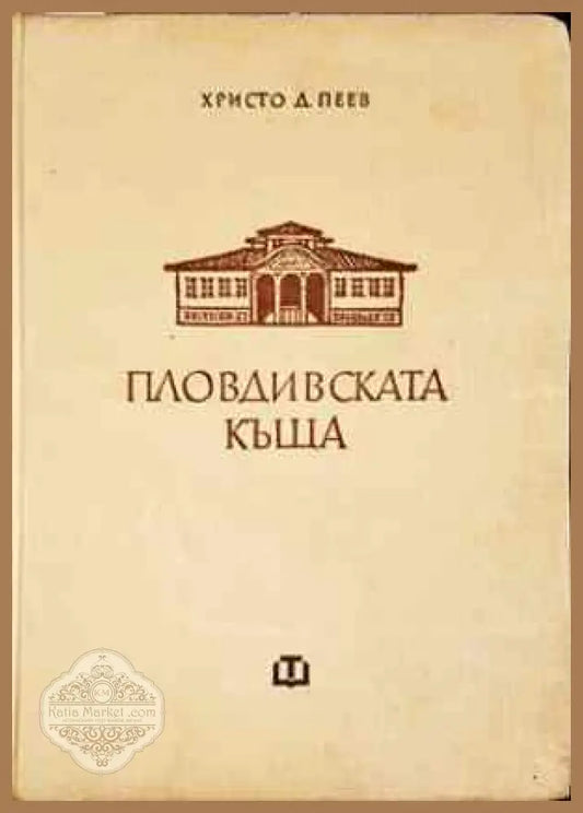 Пловдивската къща през епохата на Възраждането - Христо Д. Пеев - Книги