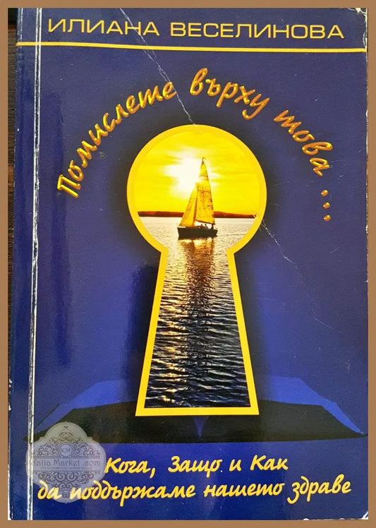 Помислете върху това... Кога Защо и Как да поддържаме нашето здраве - Илияна Веселинова - Книги