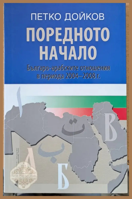 Поредното начало Българо-арабските отношения в периода 2004-2008 г. - Петко Дойков - Книги