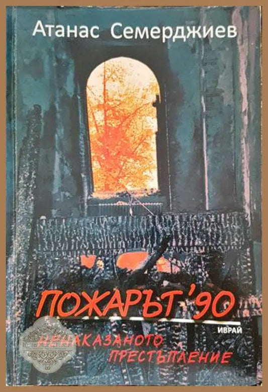 Пожарът ’90: Ненаказаното престъпление - Атанас Семерджиев - Книги