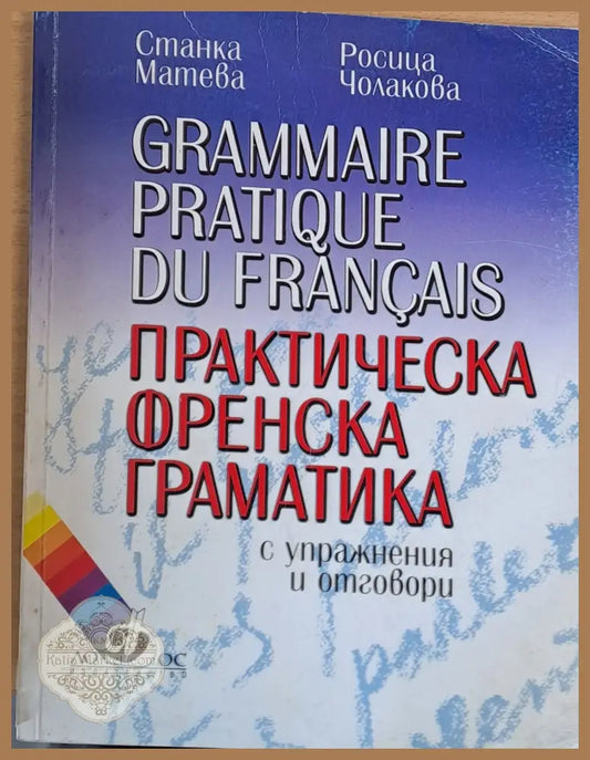 Практическа френска граматика с упражнения и отговори - Станка Матева Росица Чолакова - Книги