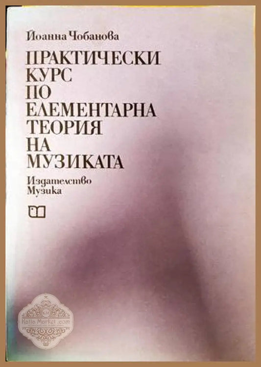 Практически курс по елементарна теория на музиката - Йоанна Чобанова - Книги