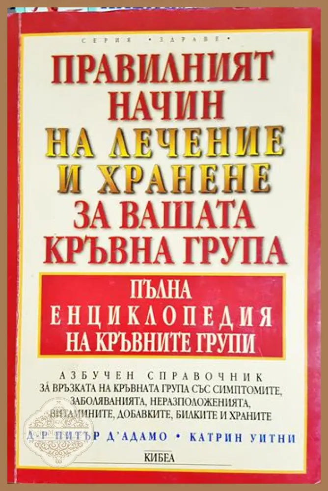 Правилният начин на лечение и хранене за вашата кръвна група - Питър д’Адамо Катрин Уитни - Книга