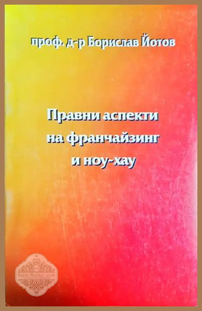 Правни аспекти на франчайзинг и ноу-хау, Проф. д-р Борислав Йотов - Проф. д-р Борислав Йотов - Книга