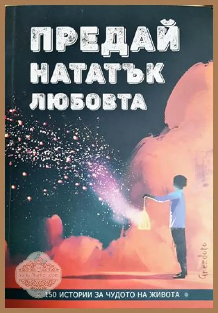 Предай нататък любовта - 150 истории за чудото на живота - Колектив - Книга